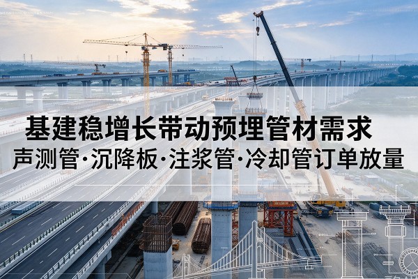 渌口基建稳增长带动预埋监测管材需求，声测管、沉降板、注浆管订单持续放量
